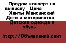 Продам конверт на выписку › Цена ­ 1 000 - Ханты-Мансийский Дети и материнство » Детская одежда и обувь   